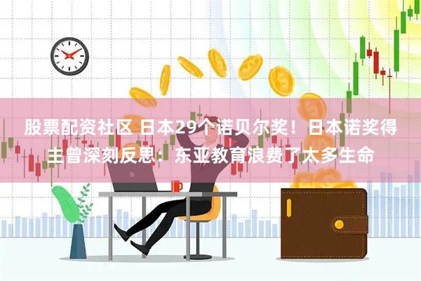 股票配资社区 日本29个诺贝尔奖！日本诺奖得主曾深刻反思：东亚教育浪费了太多生命