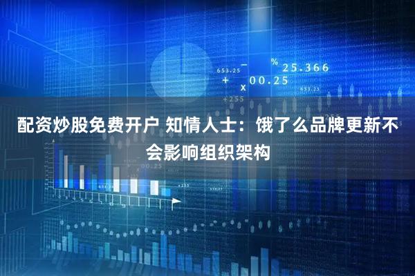 配资炒股免费开户 知情人士：饿了么品牌更新不会影响组织架构